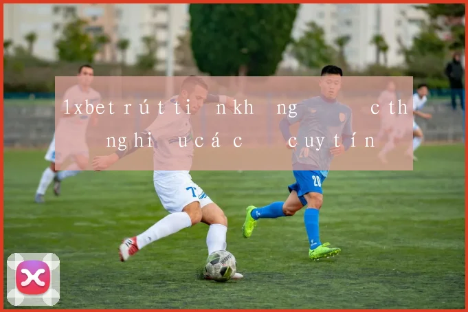 1xbet rút tiền không được thương hiệu cá cược uy tín