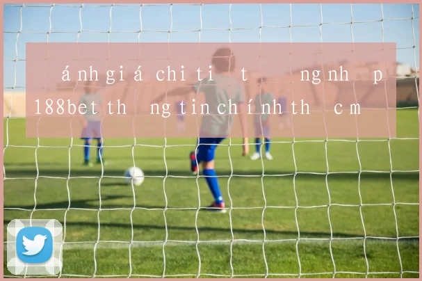 Đánh giá chi tiết đăng nhập 188bet thông tin chính thức mới nhất