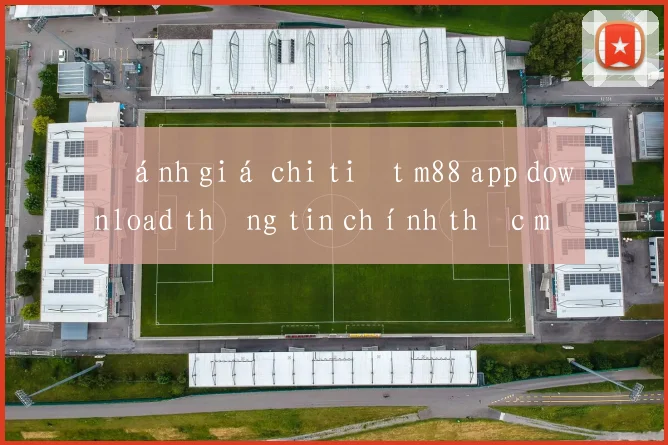 Đánh giá chi tiết m88 app download thông tin chính thức mới nhất