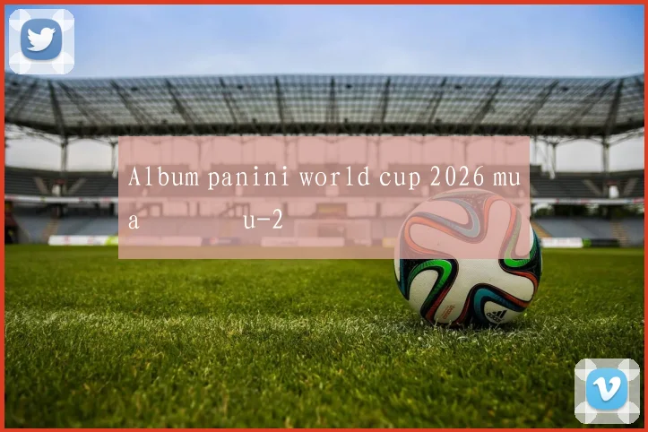 Album panini world cup 2026 mua ở đâu