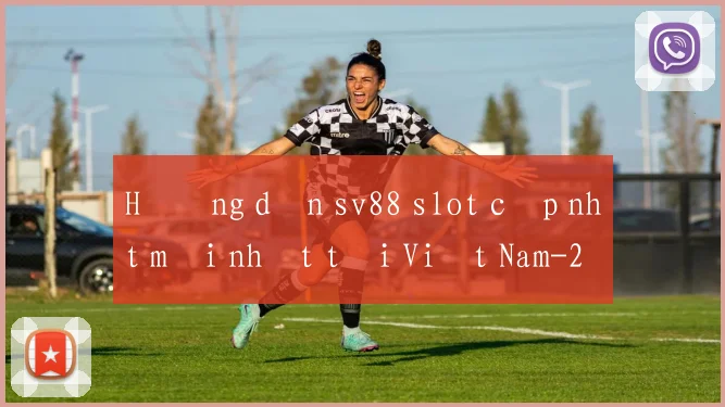 Hướng dẫn sv88 slot cập nhật mới nhất tại Việt Nam