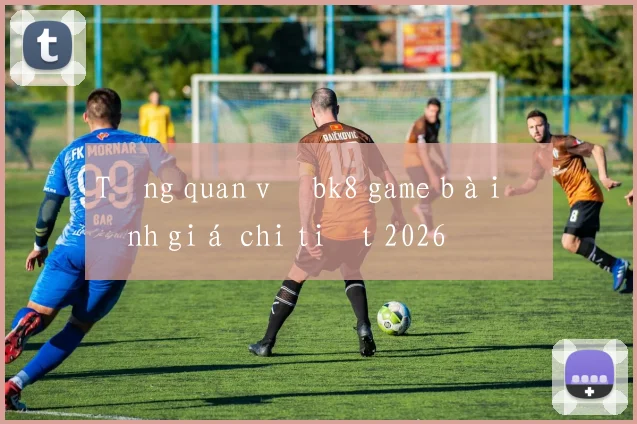 Tổng quan về bk8 game bài đánh giá chi tiết 2026
